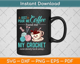 Just Pour Me My Coffee Hand Me My Crochet Funny Crocheting Svg Design