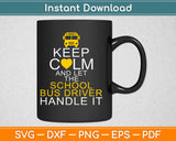 Keep Calm and Let The School Bus Driver Handle It Svg Design Cricut Cutting Files