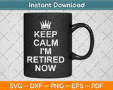 Keep Calm I'm Retired Now Svg Design Cricut Printable Cutting Files