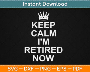 Keep Calm I'm Retired Now Svg Design Cricut Printable Cutting Files