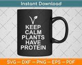 Keep Calm Plants Have Protein Vegan Svg Design Cricut Printable Cutting Files