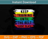 Keep Training Until The Belt Turns Black Svg Design Cricut Printable Cutting Files