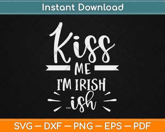 Kiss Me I’m Irish Ish Svg Design Cricut Printable Cutting Files