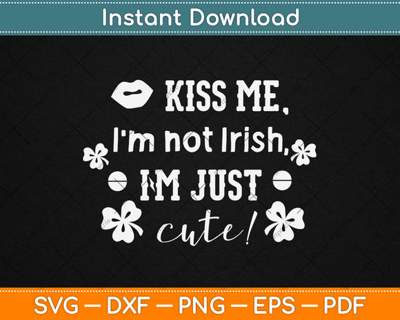 Kiss Me I'm Not Irish I'm Just Cute Svg Design Cricut Printable Cutting Files