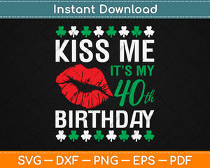 Kiss Me It's My 40th Birthday Patricks Svg Design Cricut Printable Cutting Files
