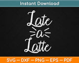Late a Latte Funny Cute Coffee Svg Design Cricut Printable Cutting Files
