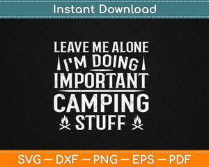 Leave Me Alone I'm Doing Important Camping Stuff Svg Design Cricut Cutting Files