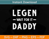 Legen Wait For It Daddy Funny Father's Day Svg Png Dxf Digital Cutting File