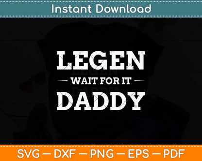 Legen Wait For It Daddy Parody Funny Father's Day Svg Png Dxf Digital Cutting File