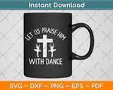 Let Us Praise Him With Dance Cute Christian Dancers Svg Design