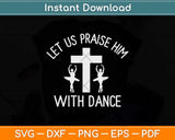 Let Us Praise Him With Dance Cute Christian Dancers Svg Design