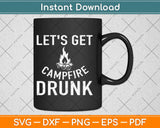 Let's Get Campfire Drunk Funny Camping Svg Design Cricut Printable Cutting Files