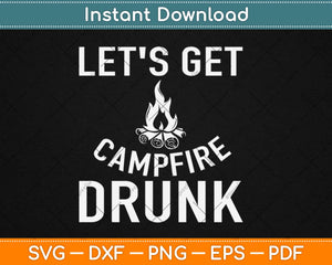 Let's Get Campfire Drunk Funny Camping Svg Design Cricut Printable Cutting Files