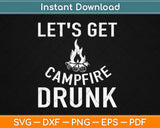 Let's Get Campfire Drunk Funny Camping Svg Design Cricut Printable Cutting Files