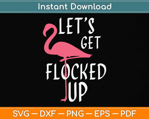 Let's Get Flocked Up - Party Drinking Funny Flamingo Svg Png Dxf Digital Cutting File