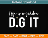 Life Is a Garden Dig It - Gardening Svg Png Dxf Digital Cutting File