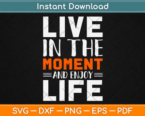 Live In The Moment And Enjoy Your Life Svg Design Cricut Printable Cutting Files