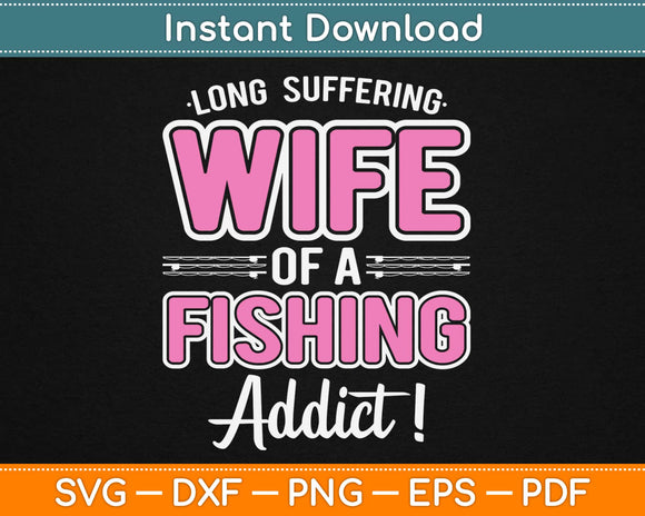 Long Suffering Wife Of A Fishing Addict! Svg Design Cricut Printable Cutting Files