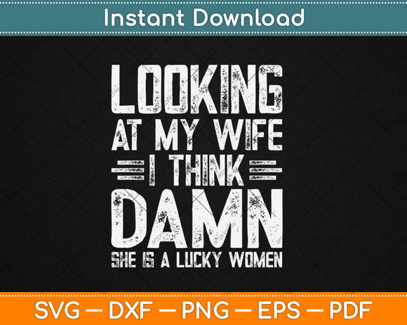 Looking At My Wife I Think Damn She Is A Lucky Woman Svg Design Cutting File