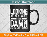 Looking At My Wife I Think Damn She Is A Lucky Woman Svg Png Dxf File
