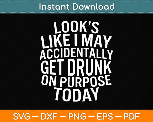 Looks Like I May Accidentally Get Drunk On Purpose Svg Png Dxf Digital Cutting File