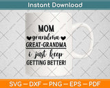 Mom Grandma Great Grandma I Just Keep Getting Better Svg Png Dxf Digital Cutting File