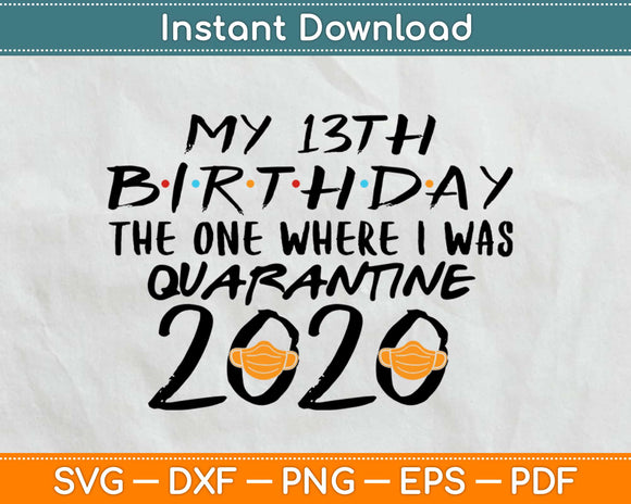 My 13th Birthday The one where I was Quarantined 2020 Svg Png Design Cutting Files