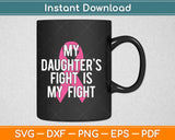 My Daughter's Fight is My Fight Breast Cancer Awareness Svg Design Cutting Files