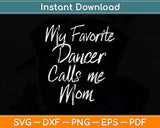 My Favorite Dancer Calls Me Mom Cute Dance Mother Gift Svg Design