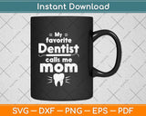 My Favorite Dentist Calls Me Mom Svg Png Dxf Digital Cutting File
