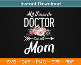 My Favorite Doctor Calls Me Mom Flowers Mothers Day Svg Png Dxf Cutting File