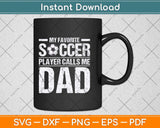 My Favorite Soccer Player Calls Me Dad Fathers Day Svg Png Dxf Digital Cutting File