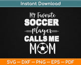 My Favorite Soccer Player Calls Me Mom Svg Design Cricut Printable Cutting Files