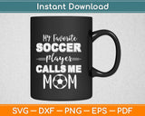 My Favorite Soccer Player Calls Me Mom Svg Design Cricut Printable Cutting Files