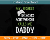 My Highest Unlocked Achievement Calls Me Daddy Fathers Day Svg Cutting File