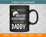 My Highest Unlocked Achievement Calls Me Daddy Fathers Day Svg Cutting File