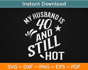 My Husband Is 40 And Still Hot Gifts 40th Birthday Svg Design Cutting Files