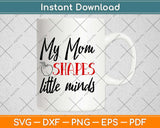 My Mom Shapes Little Minds Teacher Svg Design Cricut Printable Cutting Files