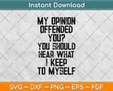 My Opinion Offended You? You Should Hear What I Keep To Myself Svg Design