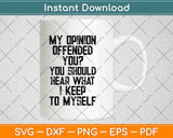 My Opinion Offended You? You Should Hear What I Keep To Myself Svg Design