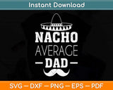 Nacho Average Dad Cinco De Mayo New Daddy To Be Svg Png Dxf Digital Cutting File