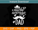 Nacho Average Dad Funny Fathers Day Svg Png Dxf Digital Cutting File