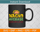 Nacho Average Son In Law Funny Mothers Day Svg Png Dxf Digital Cutting File