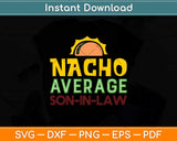 Nacho Average Son In Law Funny Mothers Day Svg Png Dxf Digital Cutting File