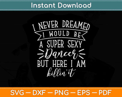 Never Dreamed I Would Be A Super Sexy Dancer But Here I am Killin It Svg Design