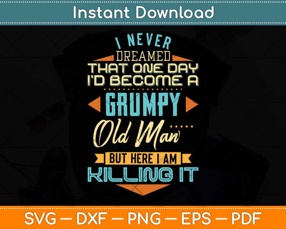 Never Dreamed That I'd Become A Grumpy Old Man Funny Svg Png Dxf Cutting File