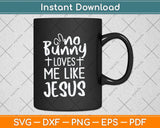No Bunny Loves Me Like Jesus Christian Easter Sunday Svg Png Dxf Digital Cutting File