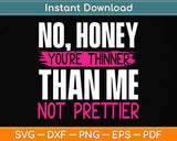 No Honey You're Thinner Than Me Not Prettier Svg Png Dxf Digital Cutting File