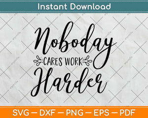 Nobody Cares Work Harder Motivational Svg Design Cricut Printable Cutting Files