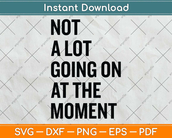 Not A Lot Going On At The Moment Svg Png Dxf Digital Cutting File